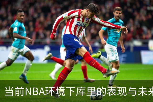 当前NBA环境下库里的表现与未来发展潜力分析